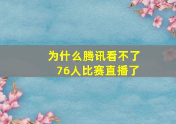 为什么腾讯看不了76人比赛直播了