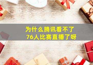 为什么腾讯看不了76人比赛直播了呀