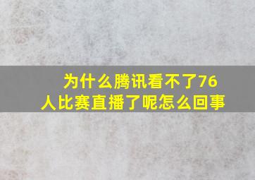 为什么腾讯看不了76人比赛直播了呢怎么回事