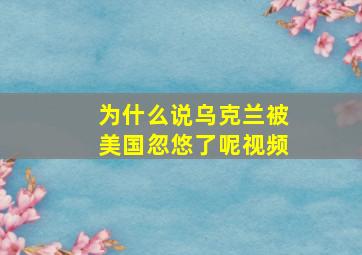 为什么说乌克兰被美国忽悠了呢视频