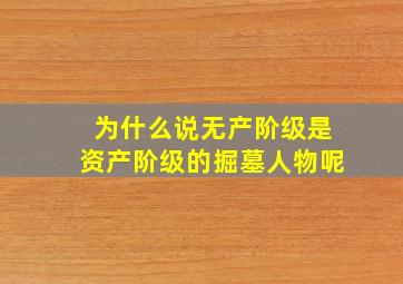 为什么说无产阶级是资产阶级的掘墓人物呢