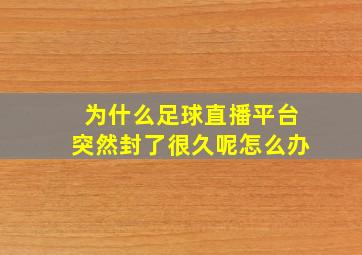 为什么足球直播平台突然封了很久呢怎么办