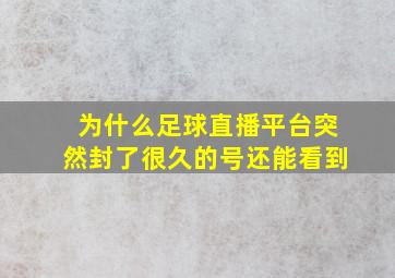 为什么足球直播平台突然封了很久的号还能看到