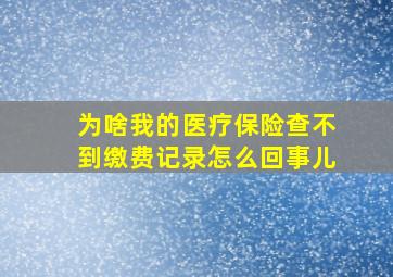 为啥我的医疗保险查不到缴费记录怎么回事儿