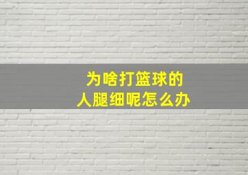 为啥打篮球的人腿细呢怎么办