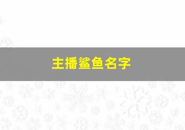 主播鲨鱼名字