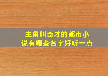 主角叫奇才的都市小说有哪些名字好听一点