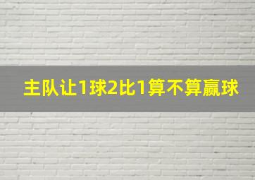 主队让1球2比1算不算赢球