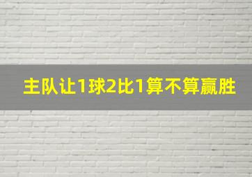 主队让1球2比1算不算赢胜