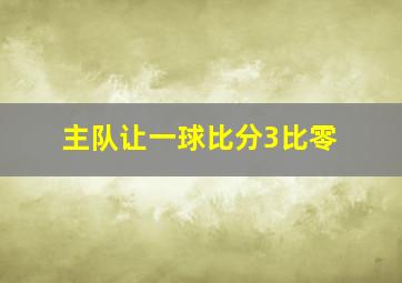 主队让一球比分3比零