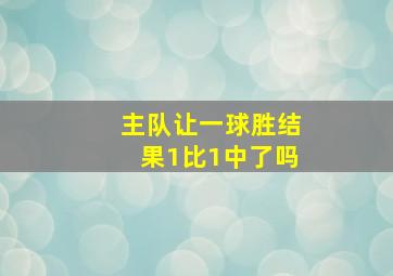 主队让一球胜结果1比1中了吗