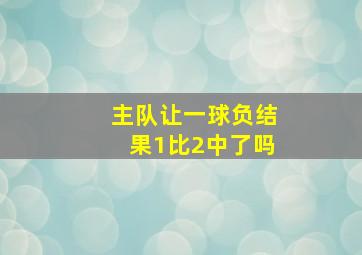 主队让一球负结果1比2中了吗