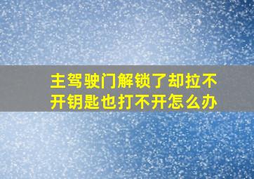 主驾驶门解锁了却拉不开钥匙也打不开怎么办