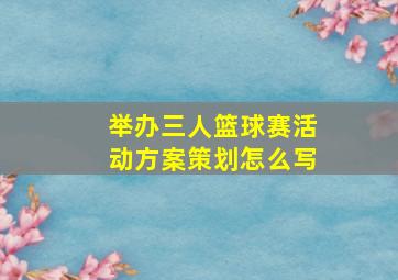 举办三人篮球赛活动方案策划怎么写