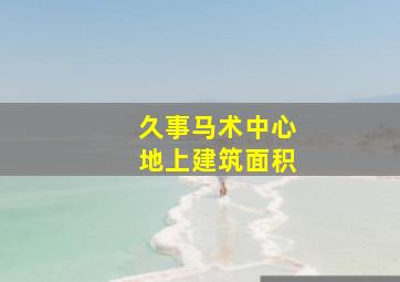 久事马术中心地上建筑面积