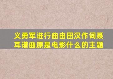 义勇军进行曲由田汉作词聂耳谱曲原是电影什么的主题