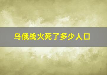 乌俄战火死了多少人口