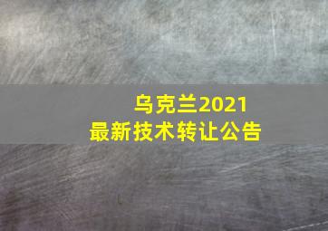 乌克兰2021最新技术转让公告