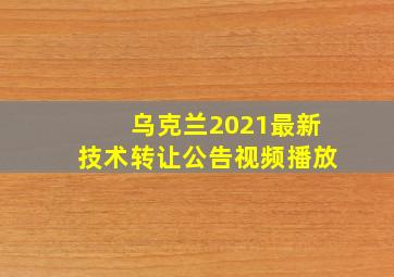 乌克兰2021最新技术转让公告视频播放