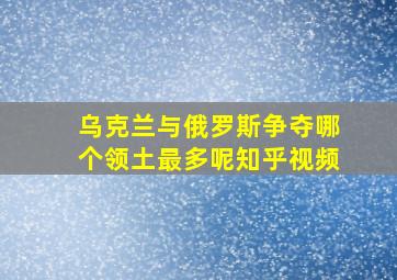 乌克兰与俄罗斯争夺哪个领土最多呢知乎视频