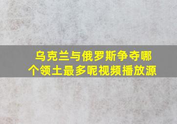 乌克兰与俄罗斯争夺哪个领土最多呢视频播放源