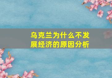 乌克兰为什么不发展经济的原因分析