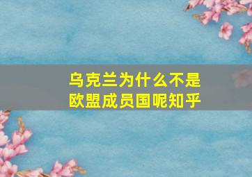 乌克兰为什么不是欧盟成员国呢知乎