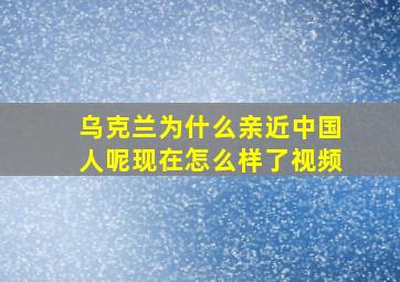 乌克兰为什么亲近中国人呢现在怎么样了视频