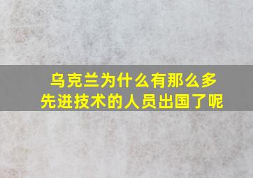 乌克兰为什么有那么多先进技术的人员出国了呢