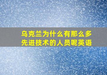 乌克兰为什么有那么多先进技术的人员呢英语