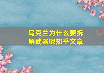 乌克兰为什么要拆解武器呢知乎文章