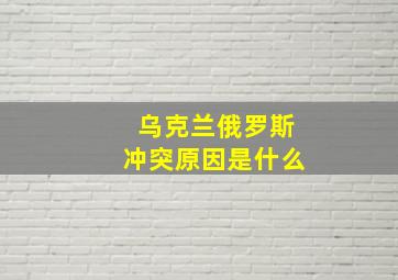 乌克兰俄罗斯冲突原因是什么