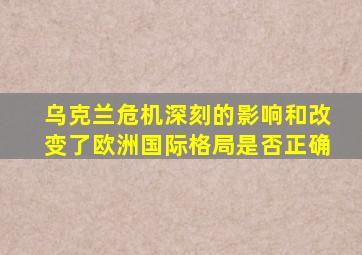 乌克兰危机深刻的影响和改变了欧洲国际格局是否正确