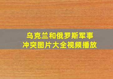 乌克兰和俄罗斯军事冲突图片大全视频播放