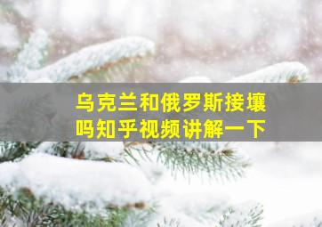 乌克兰和俄罗斯接壤吗知乎视频讲解一下