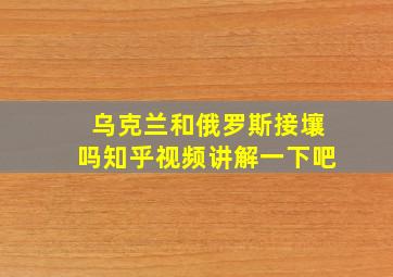 乌克兰和俄罗斯接壤吗知乎视频讲解一下吧