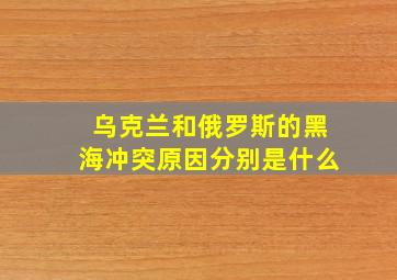 乌克兰和俄罗斯的黑海冲突原因分别是什么