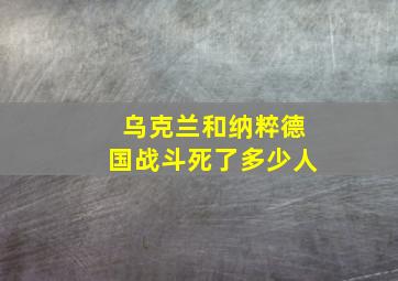 乌克兰和纳粹德国战斗死了多少人