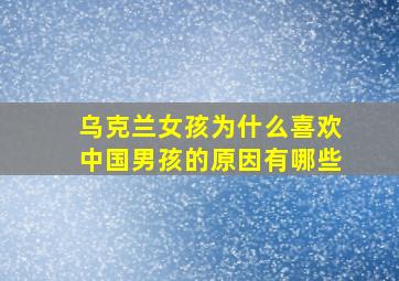 乌克兰女孩为什么喜欢中国男孩的原因有哪些