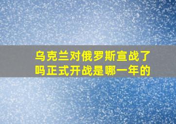 乌克兰对俄罗斯宣战了吗正式开战是哪一年的