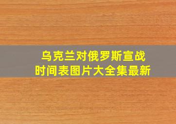 乌克兰对俄罗斯宣战时间表图片大全集最新