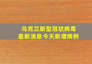 乌克兰新型冠状病毒最新消息今天新增病例