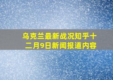 乌克兰最新战况知乎十二月9日新闻报道内容