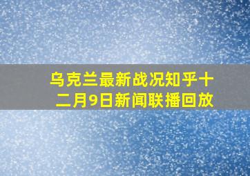 乌克兰最新战况知乎十二月9日新闻联播回放