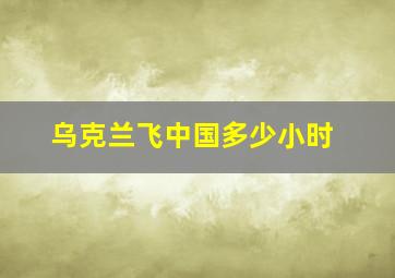 乌克兰飞中国多少小时