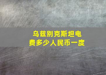 乌兹别克斯坦电费多少人民币一度