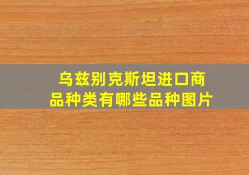 乌兹别克斯坦进口商品种类有哪些品种图片