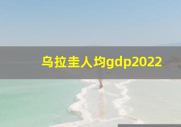 乌拉圭人均gdp2022