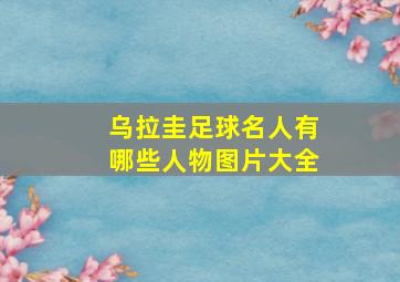 乌拉圭足球名人有哪些人物图片大全