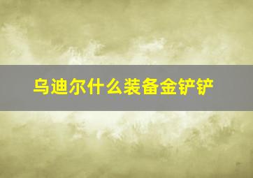 乌迪尔什么装备金铲铲